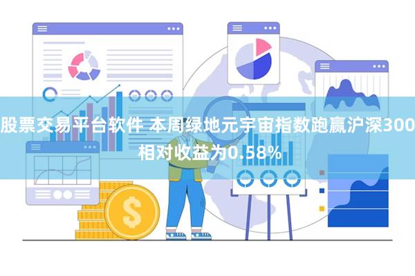 股票交易平台软件 本周绿地元宇宙指数跑赢沪深300 相对收益为0.58%