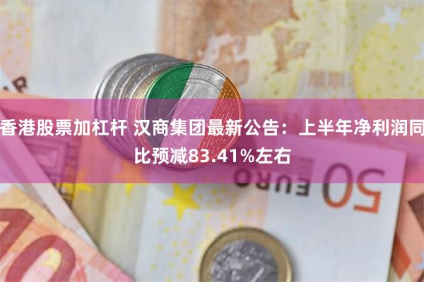 香港股票加杠杆 汉商集团最新公告：上半年净利润同比预减83.41%左右