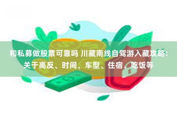 和私募做股票可靠吗 川藏南线自驾游入藏攻略：关于高反、时间、车型、住宿、吃饭等