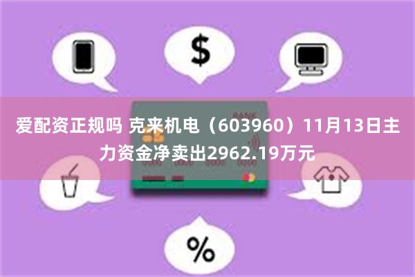 爱配资正规吗 克来机电（603960）11月13日主力资金净卖出2962.19万元