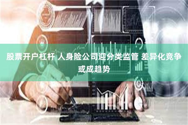 股票开户杠杆 人身险公司迎分类监管 差异化竞争或成趋势