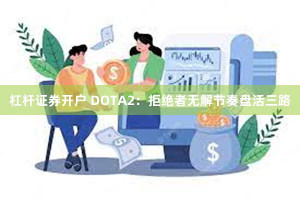 杠杆证券开户 DOTA2：拒绝者无解节奏盘活三路