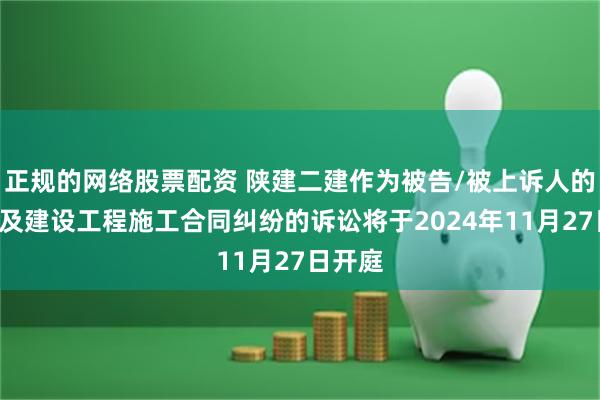 正规的网络股票配资 陕建二建作为被告/被上诉人的1起涉及建设工程施工合同纠纷的诉讼将于2024年11月27日开庭