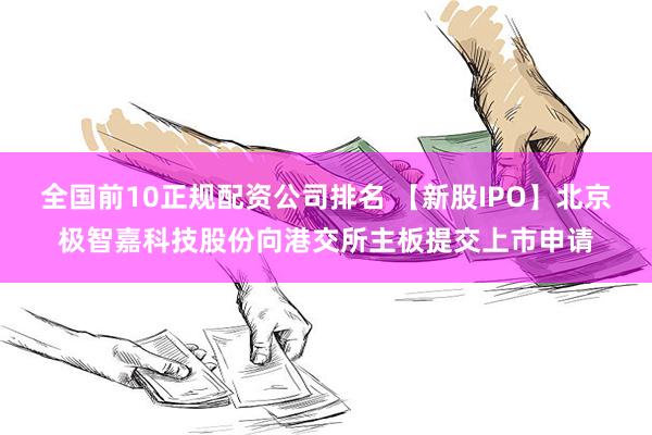 全国前10正规配资公司排名 【新股IPO】北京极智嘉科技股份向港交所主板提交上市申请
