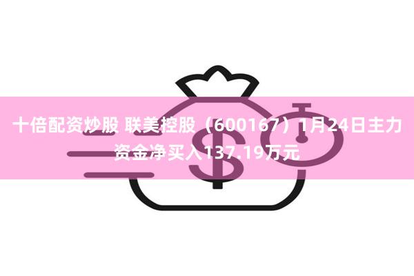 十倍配资炒股 联美控股（600167）1月24日主力资金净买入137.19万元