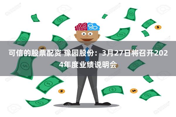 可信的股票配资 豫园股份：3月27日将召开2024年度业绩说明会