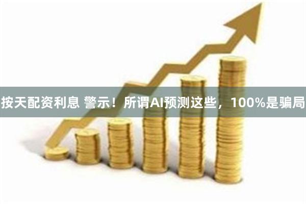 按天配资利息 警示！所谓AI预测这些，100%是骗局