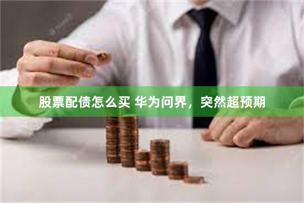 股票配债怎么买 华为问界，突然超预期