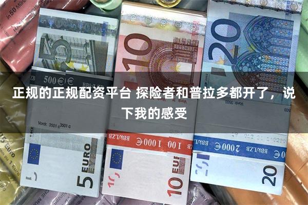 正规的正规配资平台 探险者和普拉多都开了，说下我的感受