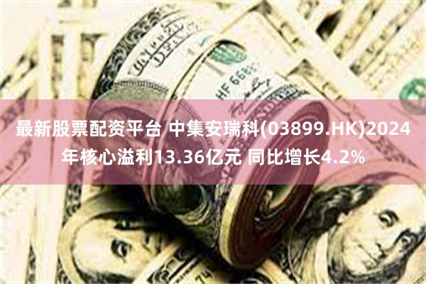 最新股票配资平台 中集安瑞科(03899.HK)2024年核心溢利13.36亿元 同比增长4.2%