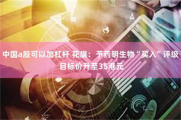 中国a股可以加杠杆 花旗：予药明生物“买入”评级 目标价升至35港元