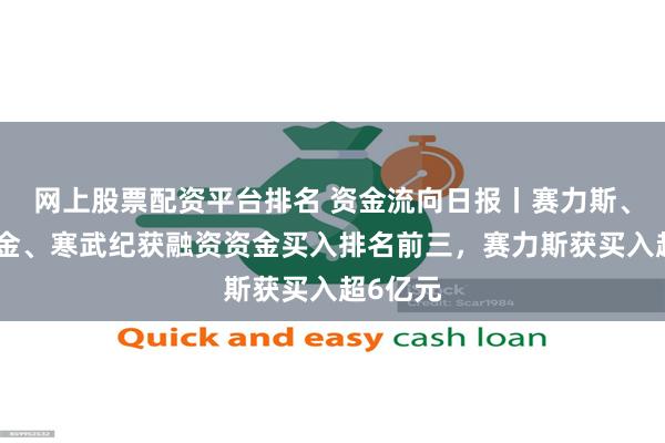 网上股票配资平台排名 资金流向日报丨赛力斯、赤峰黄金、寒武纪获融资资金买入排名前三，赛力斯获买入超6亿元