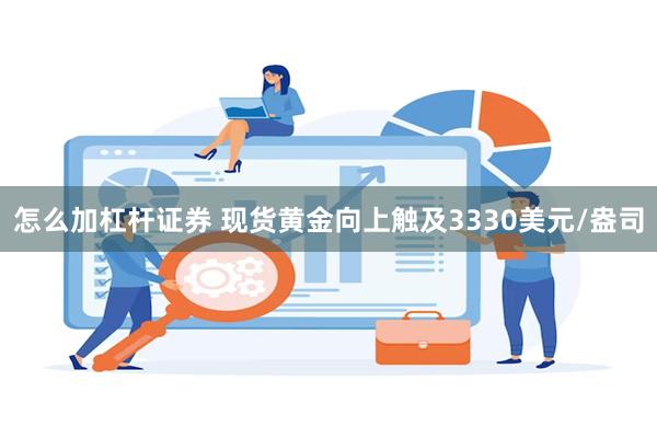 怎么加杠杆证券 现货黄金向上触及3330美元/盎司