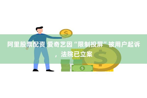 阿里股票配资 爱奇艺因“限制投屏”被用户起诉，法院已立案