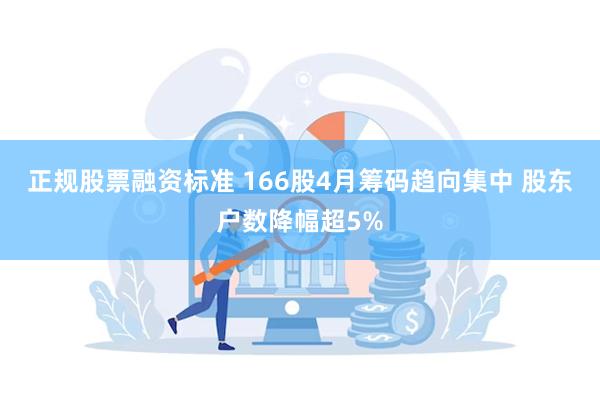 正规股票融资标准 166股4月筹码趋向集中 股东户数降幅超5%