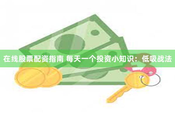在线股票配资指南 每天一个投资小知识：低吸战法