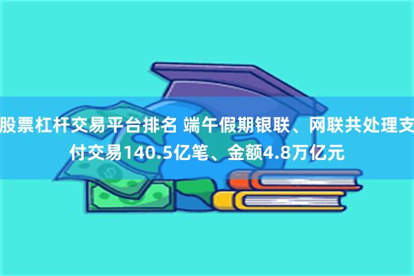 股票杠杆交易平台排名 端午假期银联、网联共处理支付交易140.5亿笔、金额4.8万亿元