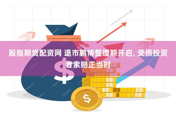 股指期货配资网 退市鹏博整理期开启, 受损投资者索赔正当时