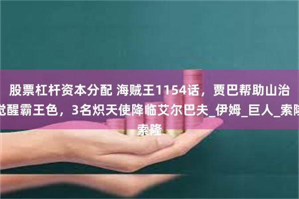 股票杠杆资本分配 海贼王1154话，贾巴帮助山治觉醒霸王色，3名炽天使降临艾尔巴夫_伊姆_巨人_索隆