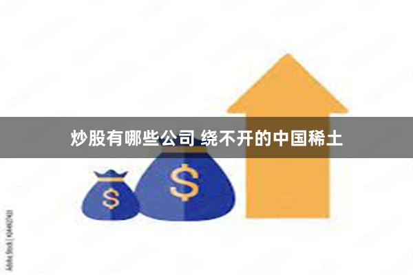 炒股有哪些公司 绕不开的中国稀土