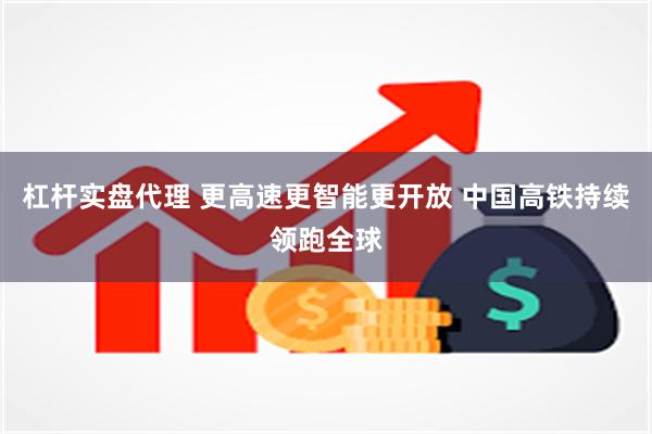 杠杆实盘代理 更高速更智能更开放 中国高铁持续领跑全球