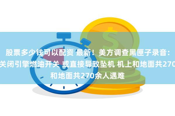 股票多少钱可以配资 最新！美方调查黑匣子录音：印航机长关闭引擎燃油开关 或直接导致坠机 机上和地面共270余人遇难