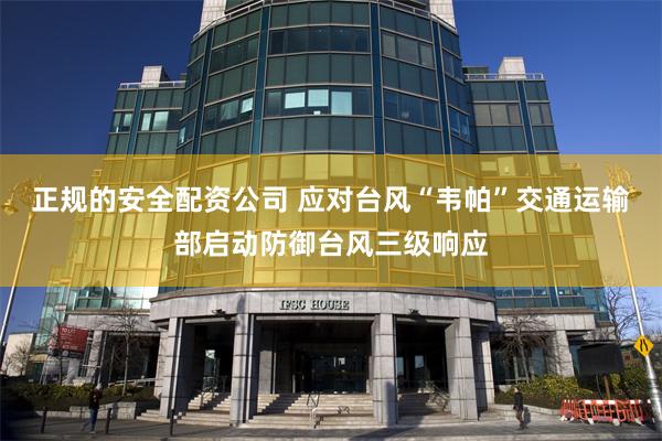 正规的安全配资公司 应对台风“韦帕”交通运输部启动防御台风三级响应