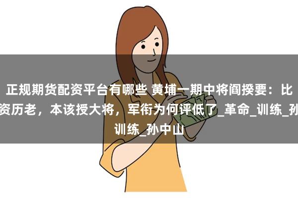 正规期货配资平台有哪些 黄埔一期中将阎揆要：比彭总资历老，本该授大将，军衔为何评低了_革命_训练_孙中山