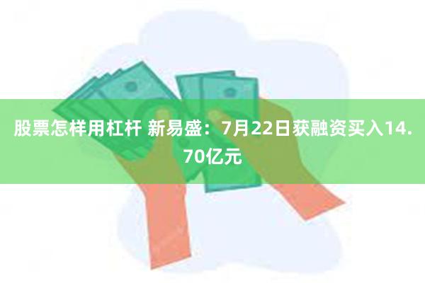 股票怎样用杠杆 新易盛：7月22日获融资买入14.70亿元