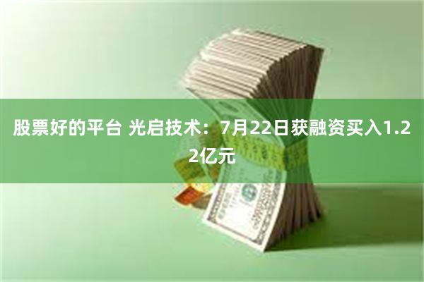 股票好的平台 光启技术：7月22日获融资买入1.22亿元