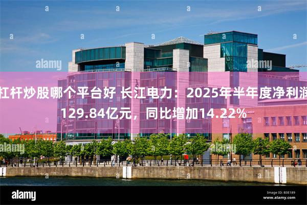 杠杆炒股哪个平台好 长江电力：2025年半年度净利润129.84亿元，同比增加14.22%