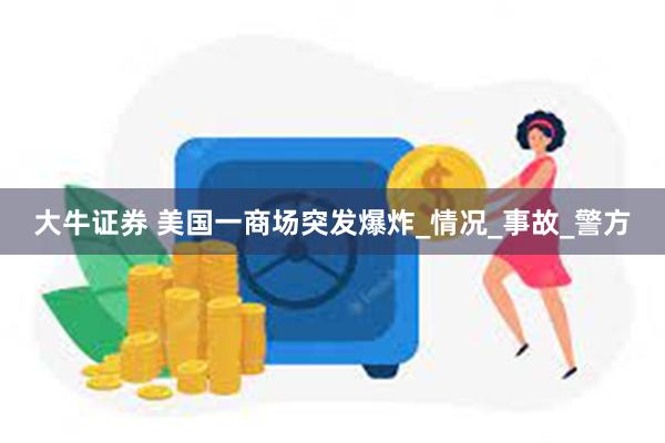 大牛证券 美国一商场突发爆炸_情况_事故_警方