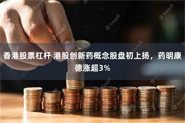 香港股票杠杆 港股创新药概念股盘初上扬，药明康德涨超3%
