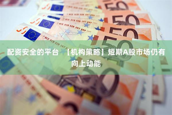 配资安全的平台  【机构策略】短期A股市场仍有向上动能