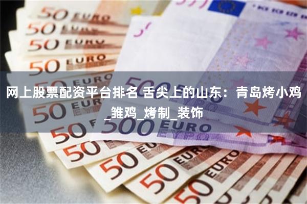 网上股票配资平台排名 舌尖上的山东：青岛烤小鸡_雏鸡_烤制_装饰