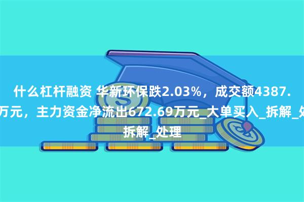 什么杠杆融资 华新环保跌2.03%，成交额4387.74万元，主力资金净流出672.69万元_大单买入_拆解_处理