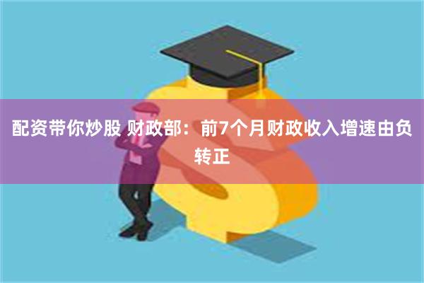 配资带你炒股 财政部：前7个月财政收入增速由负转正